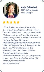 Für mich ist das Wertvollste an der Community der Zugang zu Chris seinem Denken. Gemeint sind nicht nur die vielen Methoden, die er teilt und die ich auch selbst häufig nutze, sondern vor allem die Haltung dahinter. Modernes Projektmanagement, menschenzentriert, offen, auf Augenhöhe, mit Respekt für die Sache und für die Menschen. Die Methodik dient dem Zweck. Diesen Zugang zu erleben, sei es in Austauschterminen, in 1 zu 1 Gesprächen oder in den Community-Formaten, hilft mir sehr, in meiner Rolle weiterzuwachsen.