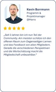 Seit 3 Jahren bin ich nun Teil der Community. Am meisten schätze ich den offenen Raum zum Gegenseitigen Lernen und das Feedback von allen Mitgliedern. Gerade die verschiedenen Perspektiven und die Wertschätzung macht die Mitgliedschaft unbezahlbar.